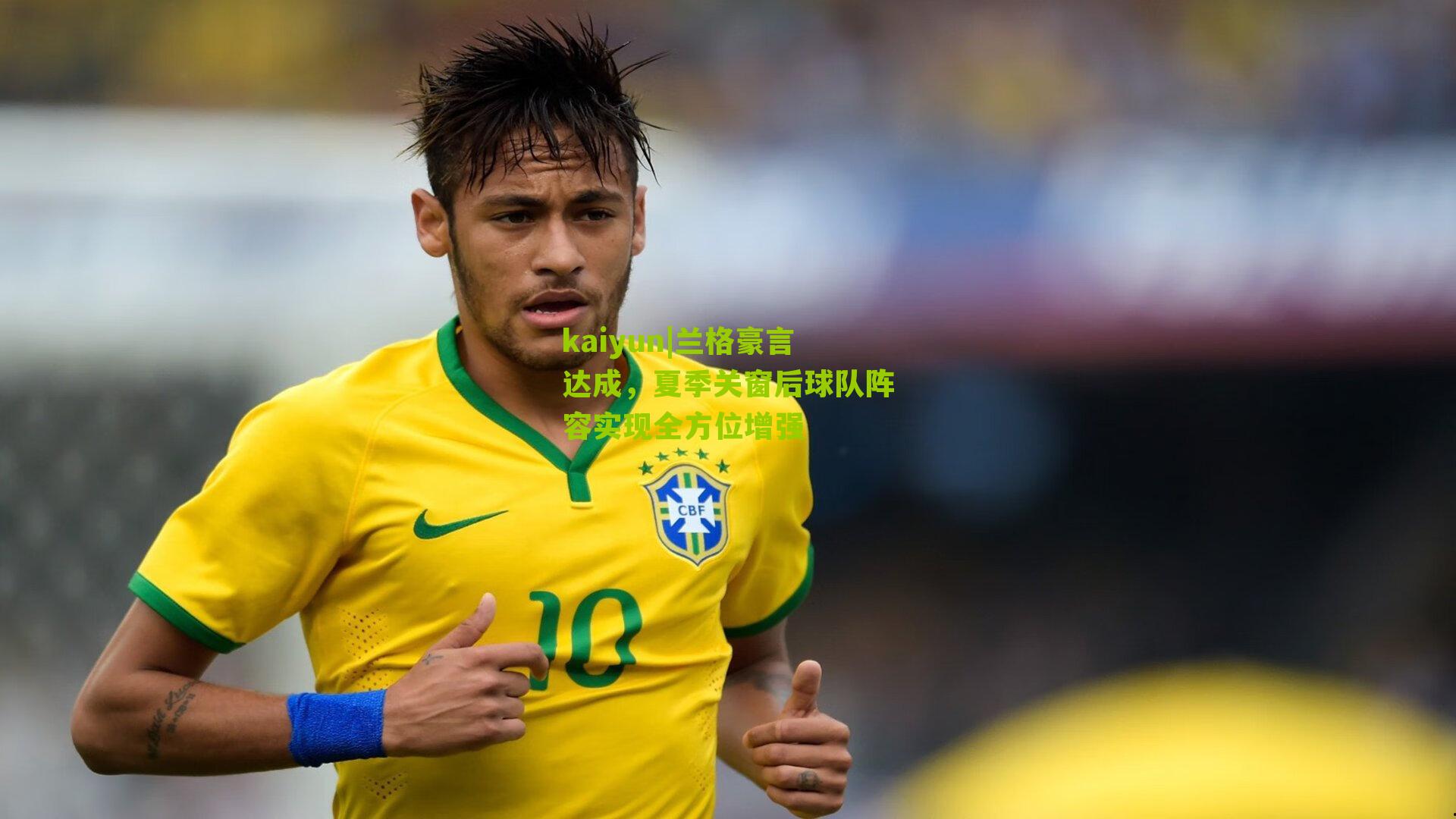 兰格豪言达成，夏季关窗后球队阵容实现全方位增强